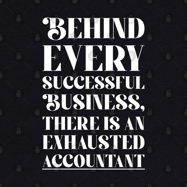 Behind every Accountant successful business, there is an exhausted accountant by cecatto1994